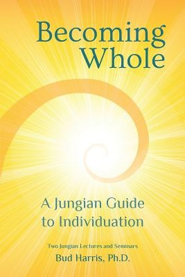 Becoming Whole: A Jungian Guide to Individuation by Harris, Ph. D. Bud
