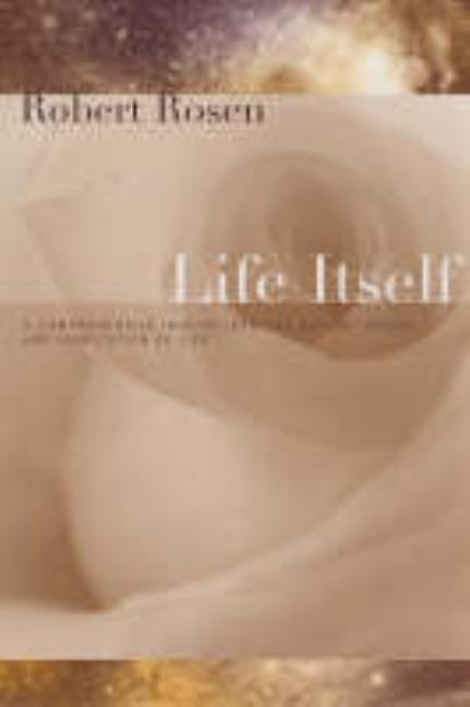 Life Itself: A Comprehensive Inquiry Into the Nature, Origin, and Fabrication of Life by Rosen, Robert