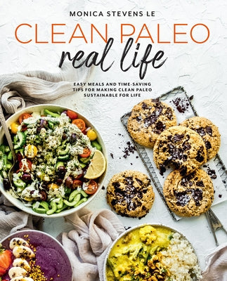 Clean Paleo Real Life: Easy Meals and Time-Saving Tips for Making Clean Paleo Sustainable for Life by Stevens Le, Monica