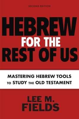 Hebrew for the Rest of Us, Second Edition: Using Hebrew Tools to Study the Old Testament by Fields, Lee M.