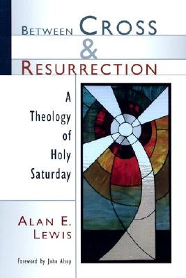 Between Cross and Resurrection: A Theology of Holy Saturday by Lewis, Alan E.