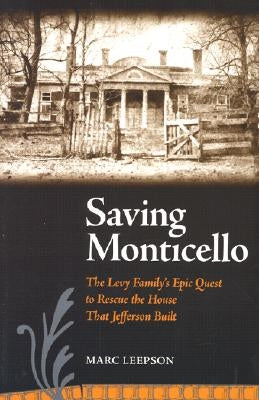 Saving Monticello: The Levy Family's Epic Quest to Rescue the House That Jefferson Built by Leepson, Marc