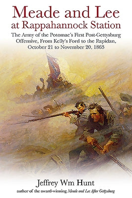 Meade and Lee at Rappahannock Station: The Army of the Potomac's First Post-Gettysburg Offensive, from Kelly's Ford to the Rapidan, October 21 to Nove by Hunt, Jeffrey Wm