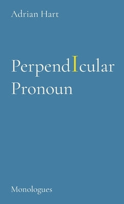 PerpendIcular Pronoun: Monologues by Hart, Adrian