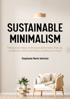 Sustainable Minimalism: Embrace Zero Waste, Build Sustainability Habits That Last, and Become a Minimalist Without Sacrificing the Planet (Gre by Seferian, Stephanie Marie