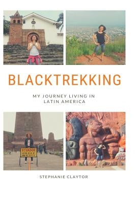 Blacktrekking: My Journey Living in Latin America by Claytor, Stephanie