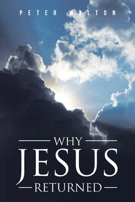 Why Jesus Returned by Walton, Peter
