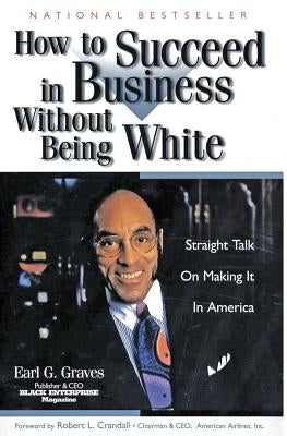 How to Succeed in Business Without Being White: Straight Talk on Making It in America by Graves, Earl G.