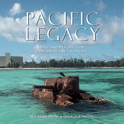 Pacific Legacy: Image and Memory from World War II in the Pacific by Meehi, Gerald A.