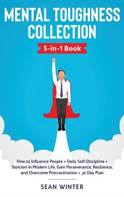 Mental Toughness Collection 3-in-1 Book: How to Influence People + Daily Self-Discipline + Stoicism in Modern Life. Gain Perseverance, Resilience, and by Winter, Sean