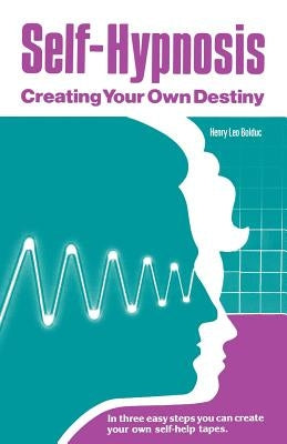 Self-Hypnosis: Creating Your Own Destiny by Bolduc, Henry Leo
