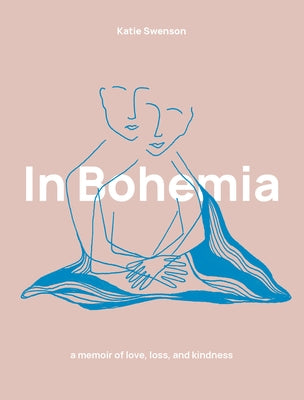 In Bohemia: A Memoir of Love, Loss, and Kindness by Swenson, Katie