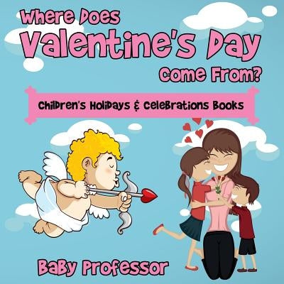 Where Does Valentine's Day Come From? Children's Holidays & Celebrations Books by Baby Professor