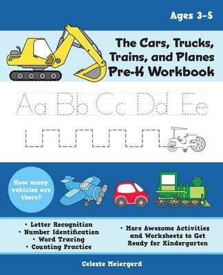 The Cars, Trucks, Trains, and Planes Pre-K Workbook: Letter and Number Tracing, Sight Words, Counting Practice, and More Awesome Activities and Worksh by Meiergerd, Celeste