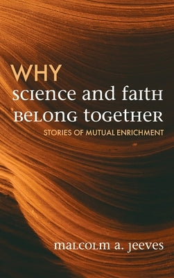 Why Science and Faith Belong Together: Stories of Mutual Enrichment by Jeeves, Malcolm A.