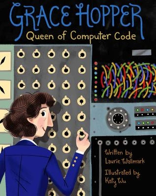 Grace Hopper, Volume 1: Queen of Computer Code by Wallmark, Laurie