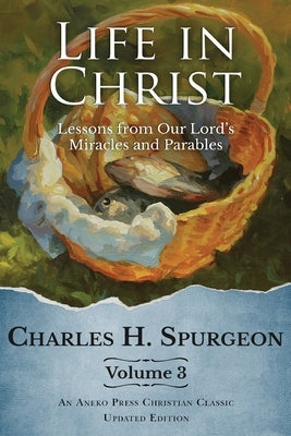 Life in Christ Vol 3: Lessons from Our Lord's Miracles and Parables by Spurgeon, Charles H.