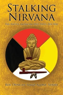 Stalking Nirvana: The Native American (Red Path) Zen Way by Sings Alone Sensei, Duncan