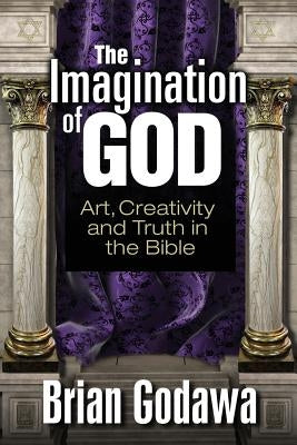 The Imagination of God: Art, Creativity and Truth in the Bible by Godawa, Brian