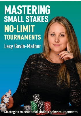 Mastering Small Stakes No-Limit Tournaments: Strategies to Beat Small Stakes Poker Tournaments by Gavin-Mather, Lexy