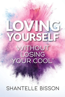 Loving Yourself Without Losing Your Cool: A guide to help you get back to loving YOURSELF unapologetically by Bisson, Shantelle