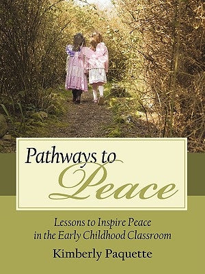 Pathways to Peace: Lessons to Inspire Peace in the Early Childhood Classroom by Kimberly Paquette, Paquette