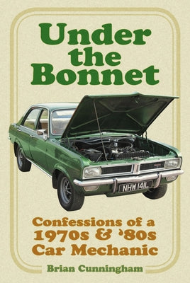 Under the Bonnet: Confessions of a 1970s & '80s Car Mechanic by Cunningham, Brian