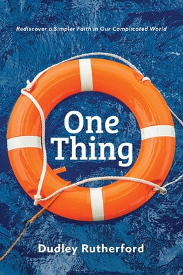 One Thing: Rediscover a Simpler Faith in Our Complicated World by Rutherford, Dudley