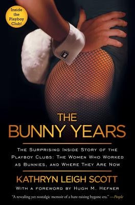 The Bunny Years: The Surprising Inside Story of the Playboy Clubs: The Women Who Worked as Bunnies, and Where They Are Now by Scott, Kathryn Leigh