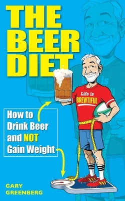 The Beer Diet: How to Drink Beer and Not Gain Weight by Greenberg, Gary
