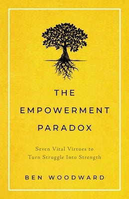 The Empowerment Paradox: Seven Vital Virtues to Turn Struggle Into Strength by Woodward, Ben
