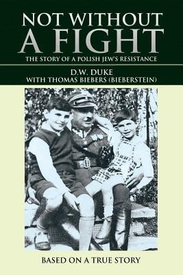 Not Without a Fight: The Story of a Polish Jew's Resistance by Duke, D. W.