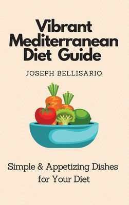 Vibrant Mediterranean Diet Guide: Simple & Appetizing Dishes for Your Diet by Bellisario, Joseph