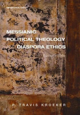 Messianic Political Theology and Diaspora Ethics by Kroeker, P. Travis