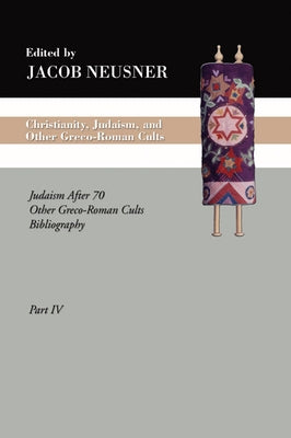 Christianity, Judaism and Other Greco-Roman Cults, Part 4: Judaism After 70 Other Greco-Roman Cults Bibliography by Neusner, Jacob