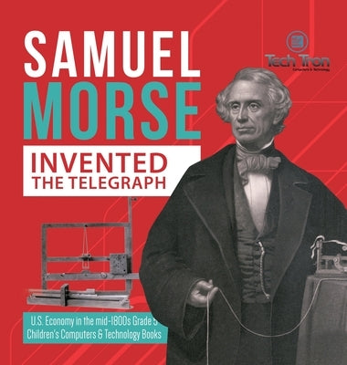 Samuel Morse Invented the Telegraph - U.S. Economy in the mid-1800s Grade 5 - Children's Computers & Technology Books by Tech Tron