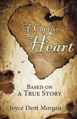 A Captive Heart: Based on a True Story by Morgan, Joyce Dent