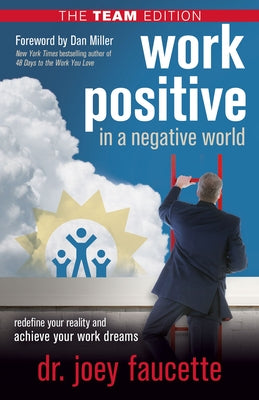 Work Positive in a Negative World, the Team Edition: Redefine Your Reality and Achieve Your Work Dreams by Faucette, Joey