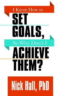 I Know How to Set Goals So Why Don't I Achieve Them? by Hall, Nick