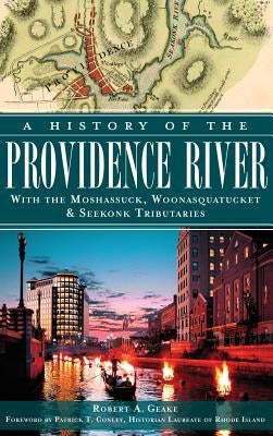 A History of the Providence River: With the Moshassuck, Woonasquatucket & Seekonk Tributaries by Geake, Robert a.
