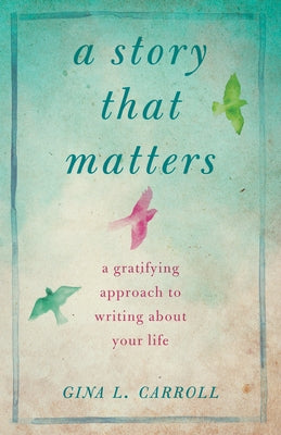 A Story That Matters: A Gratifying Approach to Writing about Your Life by Carroll, Gina L.