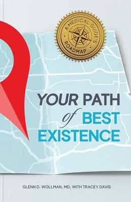 Your Path of Best Existence: A Medical Guide's Roadmap by Wollman, Glenn D.