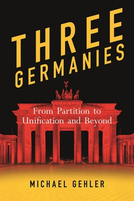 Three Germanies: From Partition to Unification and Beyond, Second Expanded Edition by Gehler, Michael