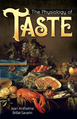 The Physiology of Taste by Brillat-Savarin, Jean Anthelme