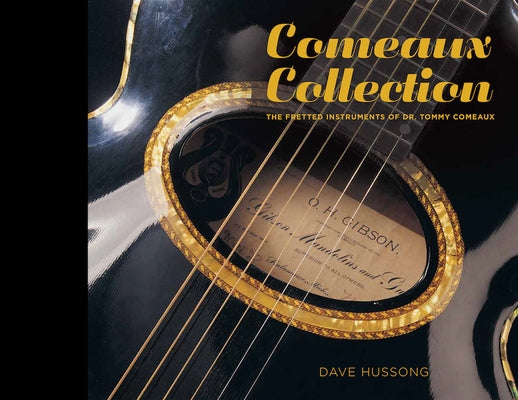Comeaux Collection: The Fretted Instruments of Dr. Tommy Comeaux by Hussong, Dave