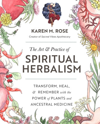 The Art & Practice of Spiritual Herbalism: Transform, Heal, and Remember with the Power of Plants and Ancestral Medicine by Rose, Karen