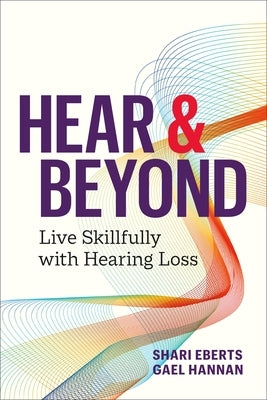 Hear & Beyond: Live Skillfully with Hearing Loss by Eberts, Shari