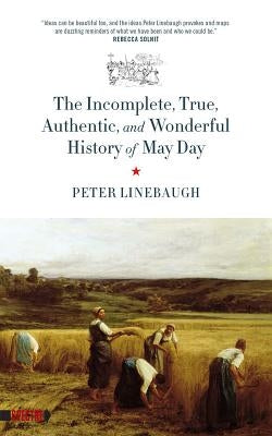 The Incomplete, True, Authentic, and Wonderful History of May Day by Linebaugh, Peter