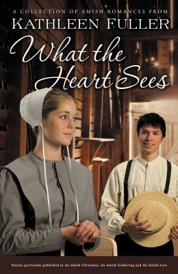 What the Heart Sees: A Collection of Amish Romances by Fuller, Kathleen