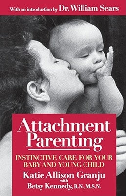 Attachment Parenting: Instinctive Care for Your Baby and Young Child by Granju, Katie Allison